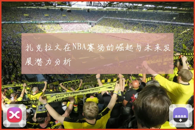 扎克拉文在NBA赛场的崛起与未来发展潜力分析